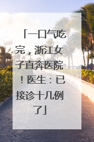 一口气吃完，浙江女子直奔医院！医生：已接诊十几例了