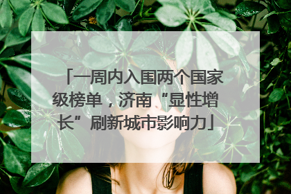 一周内入围两个国家级榜单，济南“显性增长”刷新城市影响力