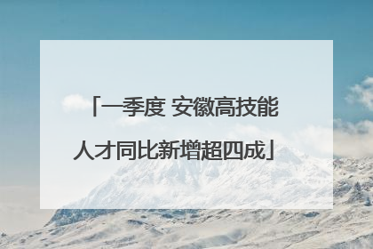 一季度 安徽高技能人才同比新增超四成