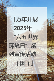 万年开展2025年“六五世界环境日”系列宣传活动（图）
