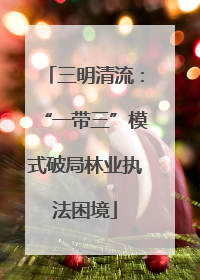 三明清流：“一带三”模式破局林业执法困境