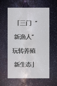 三门“新渔人”玩转养殖新生态