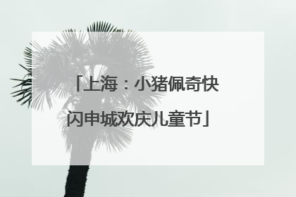上海：小猪佩奇快闪申城欢庆儿童节