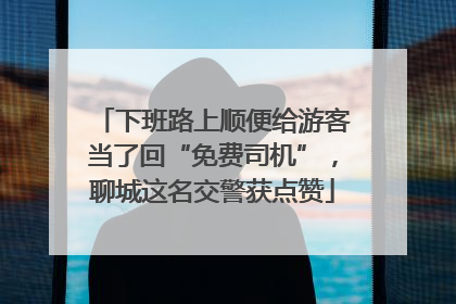 下班路上顺便给游客当了回“免费司机”，聊城这名交警获点赞