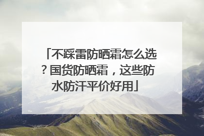 不踩雷防晒霜怎么选？国货防晒霜，这些防水防汗平价好用