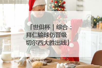 世俱杯｜综合：拜仁输球仍晋级 切尔西大胜出线