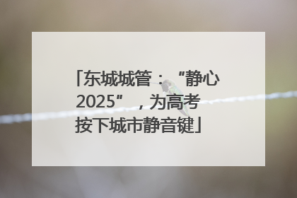 东城城管：“静心2025”，为高考按下城市静音键