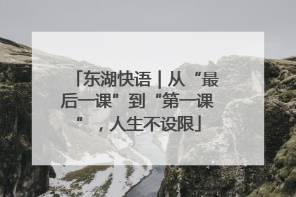 东湖快语｜从“最后一课”到“第一课”，人生不设限