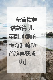 东营援疆谱新篇 儿童剧《哪吒传奇》疏勒首演喜获成功