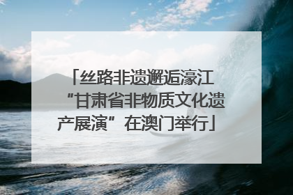 丝路非遗邂逅濠江 “甘肃省非物质文化遗产展演”在澳门举行