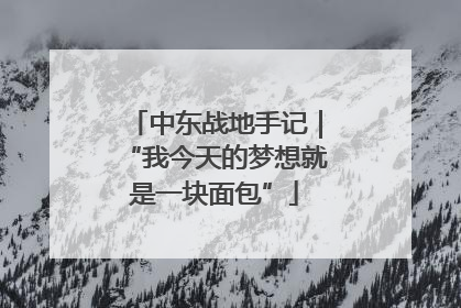 中东战地手记｜“我今天的梦想就是一块面包”