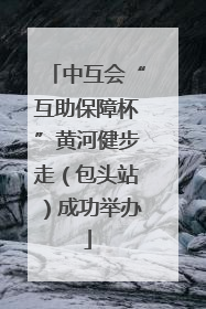 中互会“互助保障杯”黄河健步走（包头站）成功举办