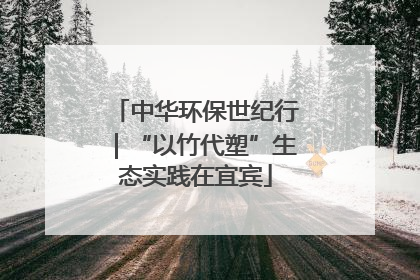 中华环保世纪行｜“以竹代塑”生态实践在宜宾