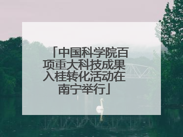 中国科学院百项重大科技成果入桂转化活动在南宁举行
