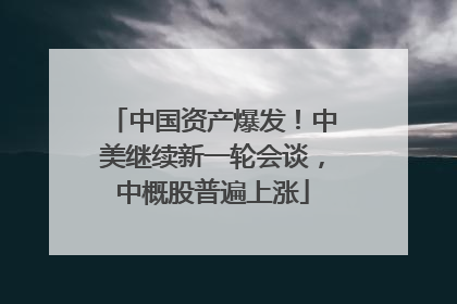 中国资产爆发！中美继续新一轮会谈，中概股普遍上涨