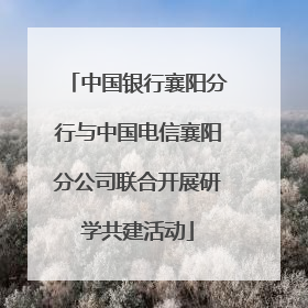 中国银行襄阳分行与中国电信襄阳分公司联合开展研学共建活动