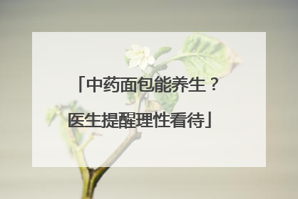 中药面包能养生？医生提醒理性看待
