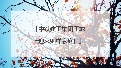 中铁建工集团工地上迎来别样家庭日
