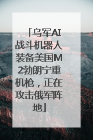 乌军AI战斗机器人装备美国M2勃朗宁重机枪，正在攻击俄军阵地