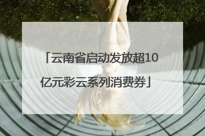 云南省启动发放超10亿元彩云系列消费券