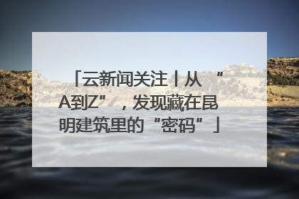 云新闻关注丨从 “A到Z”，发现藏在昆明建筑里的“密码”