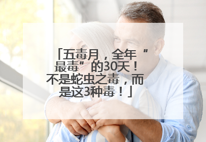 五毒月，全年“最毒”的30天！不是蛇虫之毒，而是这3种毒！