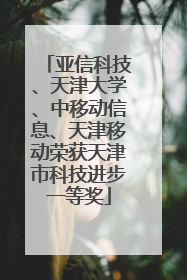 亚信科技、天津大学、中移动信息、天津移动荣获天津市科技进步一等奖
