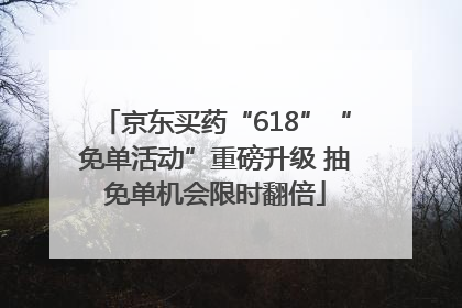 京东买药“618”“免单活动”重磅升级 抽免单机会限时翻倍