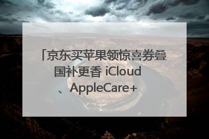 京东买苹果领惊喜券叠国补更香 iCloud、AppleCare+服务限时低至85折