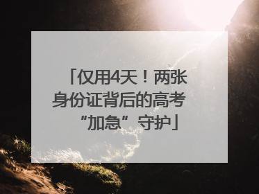 仅用4天！两张身份证背后的高考“加急”守护