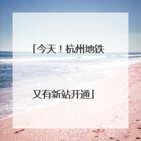 今天！杭州地铁又有新站开通