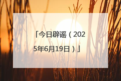 今日辟谣（2025年6月19日）