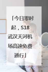 今日零时起，S18武汉天河机场高速免费通行