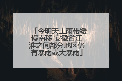 今明天主雨带缓慢南移 安徽省江淮之间部分地区仍有暴雨或大暴雨