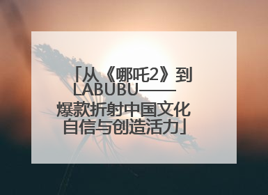从《哪吒2》到LABUBU——爆款折射中国文化自信与创造活力