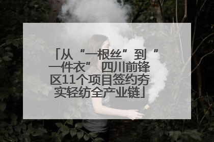 从“一根丝”到“一件衣” 四川前锋区11个项目签约夯实轻纺全产业链