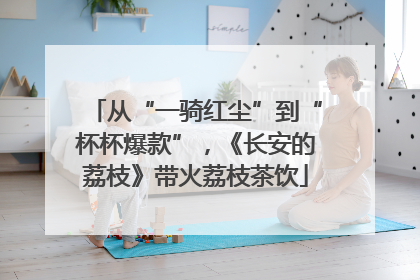 从“一骑红尘”到“杯杯爆款”，《长安的荔枝》带火荔枝茶饮