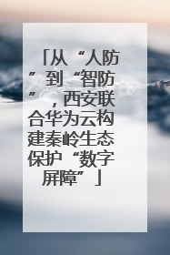 从“人防”到“智防”，西安联合华为云构建秦岭生态保护“数字屏障”