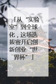 从“实验室”到全球化，这场选拔赛开启创新创业“世界杯”