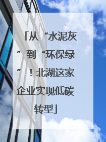 从“水泥灰”到“环保绿”！北湖这家企业实现低碳转型