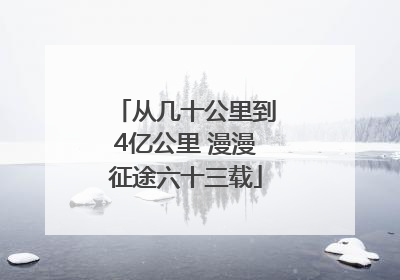 从几十公里到4亿公里 漫漫征途六十三载
