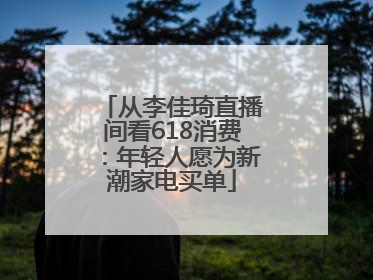 从李佳琦直播间看618消费：年轻人愿为新潮家电买单