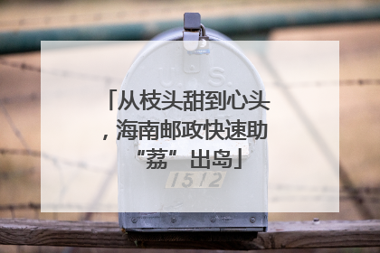 从枝头甜到心头，海南邮政快速助“荔”出岛