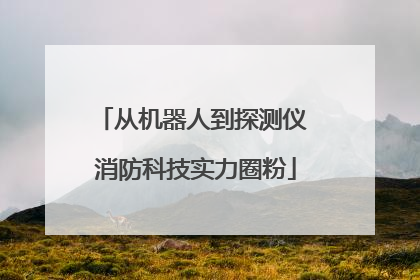 从机器人到探测仪 消防科技实力圈粉