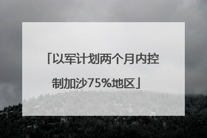 以军计划两个月内控制加沙75%地区