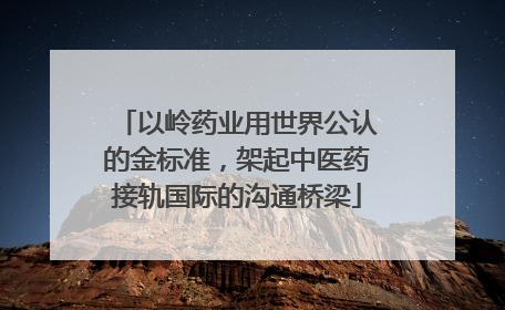 以岭药业用世界公认的金标准，架起中医药接轨国际的沟通桥梁