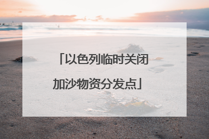 以色列临时关闭加沙物资分发点