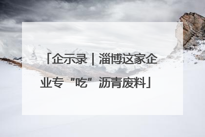 企示录｜淄博这家企业专“吃”沥青废料