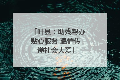 叶县：助残帮办贴心服务 温情传递社会大爱