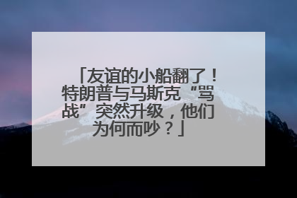 友谊的小船翻了！特朗普与马斯克“骂战”突然升级，他们为何而吵？